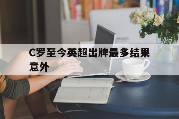 包含C罗至今英超出牌最多结果意外的词条|雷火电竞体育APP