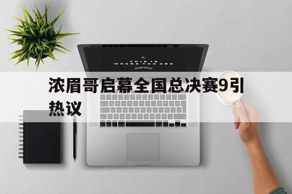 浓眉哥启幕全国总决赛9引热议的简单介绍|雷火电竞体育直播在线观看